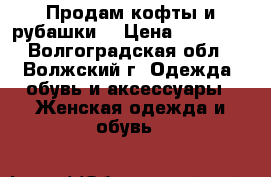 Продам кофты и рубашки  › Цена ­ 50-150 - Волгоградская обл., Волжский г. Одежда, обувь и аксессуары » Женская одежда и обувь   